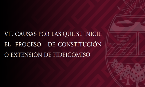 CAUSAS POR LAS QUE SE INICIE EL PROCESO DE CONSTITUCIÓN O EXTENSIÓN DE FIDEICOMISO